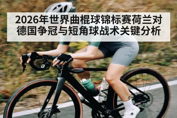 2026年世界曲棍球锦标赛荷兰对德国争冠与短角球战术关键分析