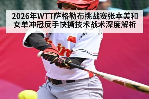 2026年WTT萨格勒布挑战赛张本美和女单冲冠反手快撕技术战术深度解析